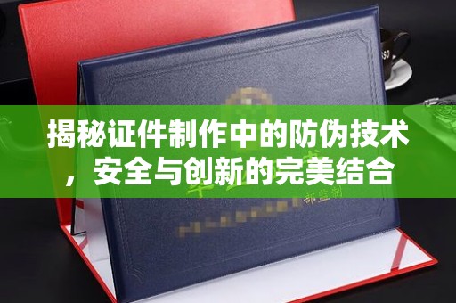 沂水揭秘证件制作中的防伪技术，安全与创新的完美结合